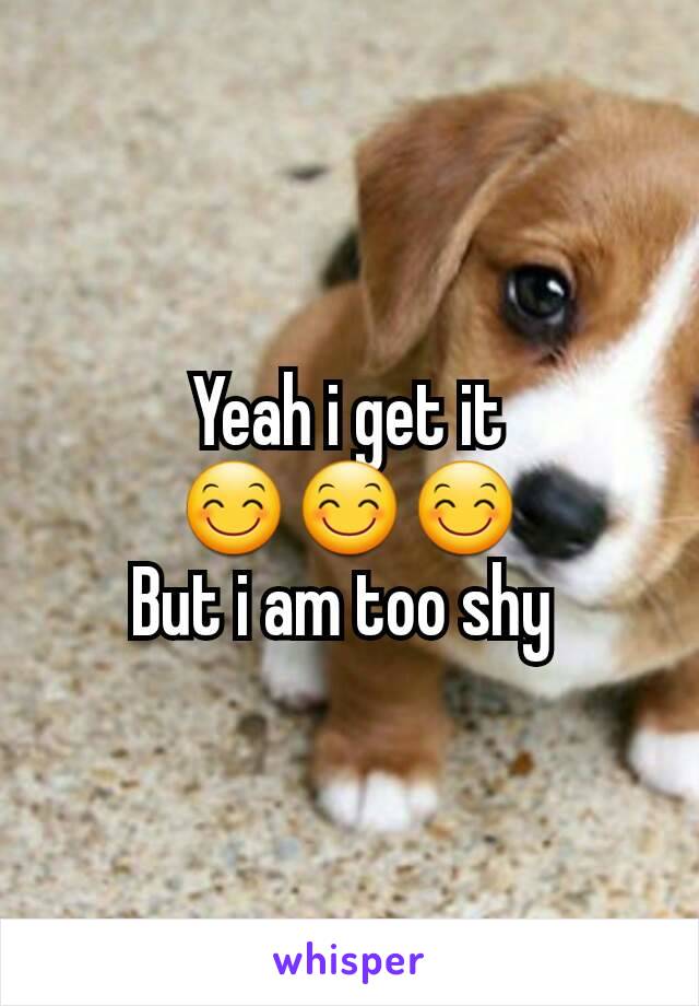 Yeah i get it
😊😊😊
But i am too shy 