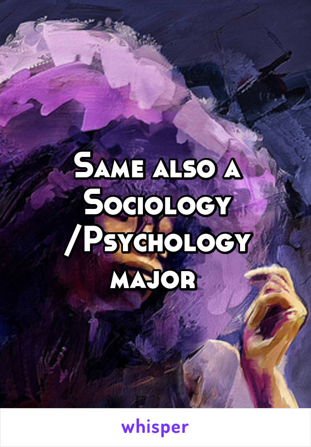 Same also a Sociology /Psychology major 