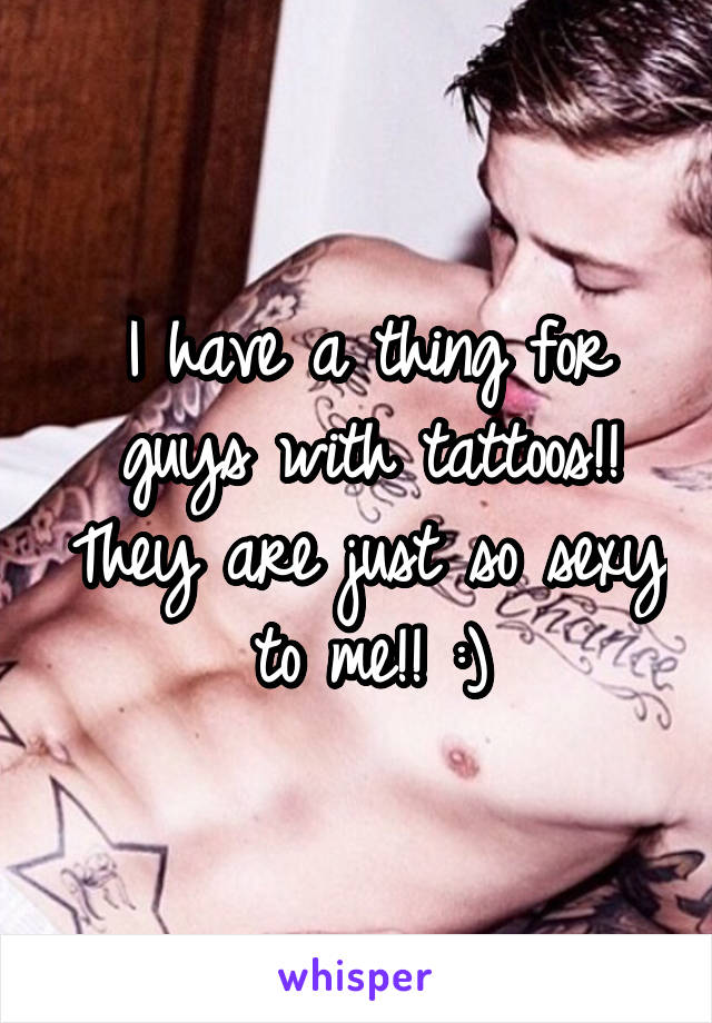 I have a thing for guys with tattoos!! They are just so sexy to me!! :)