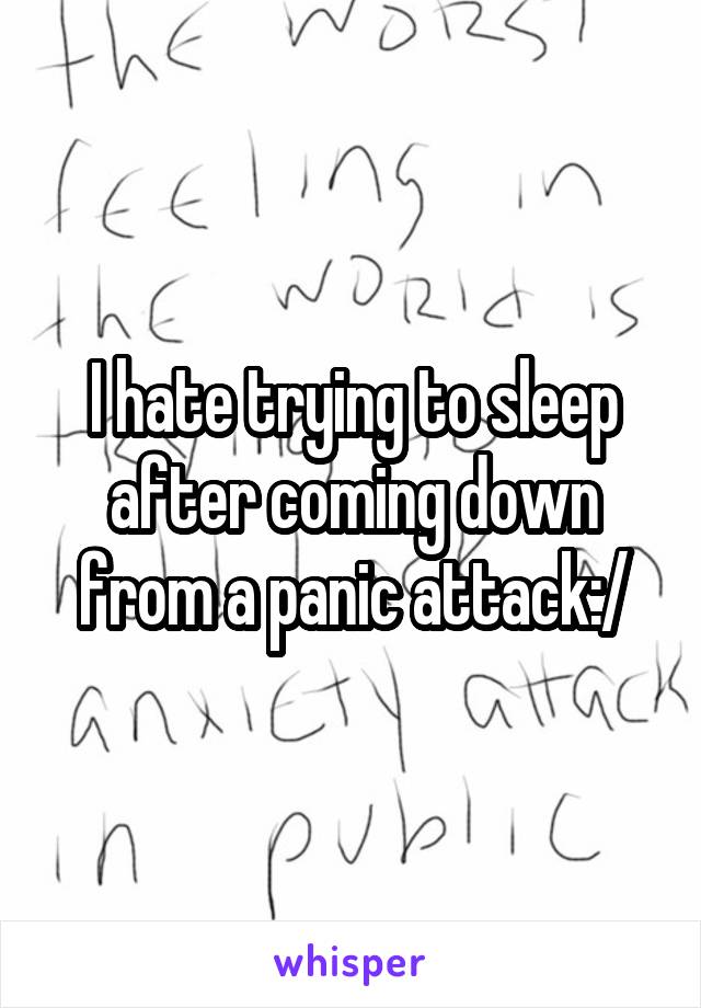 I hate trying to sleep after coming down from a panic attack:/