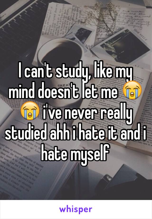 I can't study, like my mind doesn't let me 😭😭 i've never really studied ahh i hate it and i hate myself