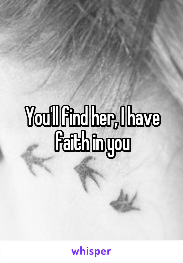 You'll find her, I have faith in you