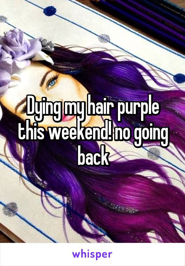 Dying my hair purple this weekend! no going back