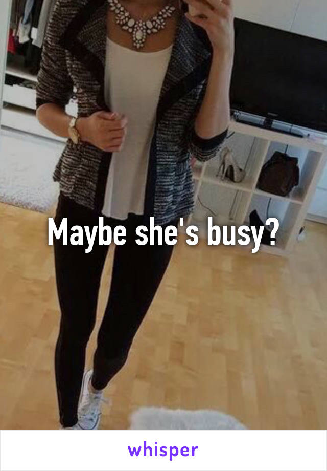 Maybe she's busy?
