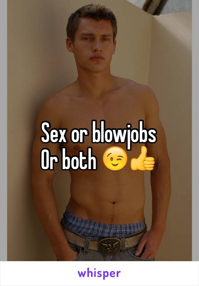 Sex or blowjobs
Or both 😉👍