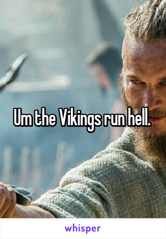 Um the Vikings run hell. 