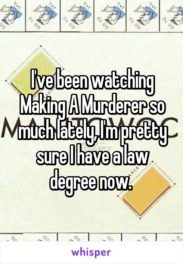 I've been watching Making A Murderer so much lately, I'm pretty sure I have a law degree now. 