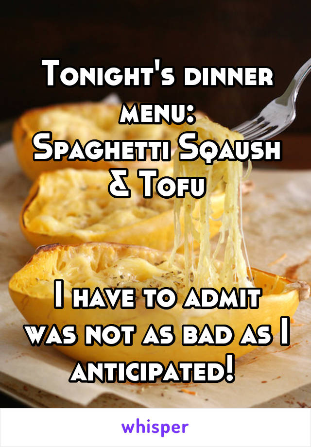 Tonight's dinner menu:
Spaghetti Sqaush & Tofu


I have to admit was not as bad as I anticipated! 