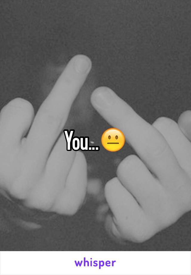 You...😐