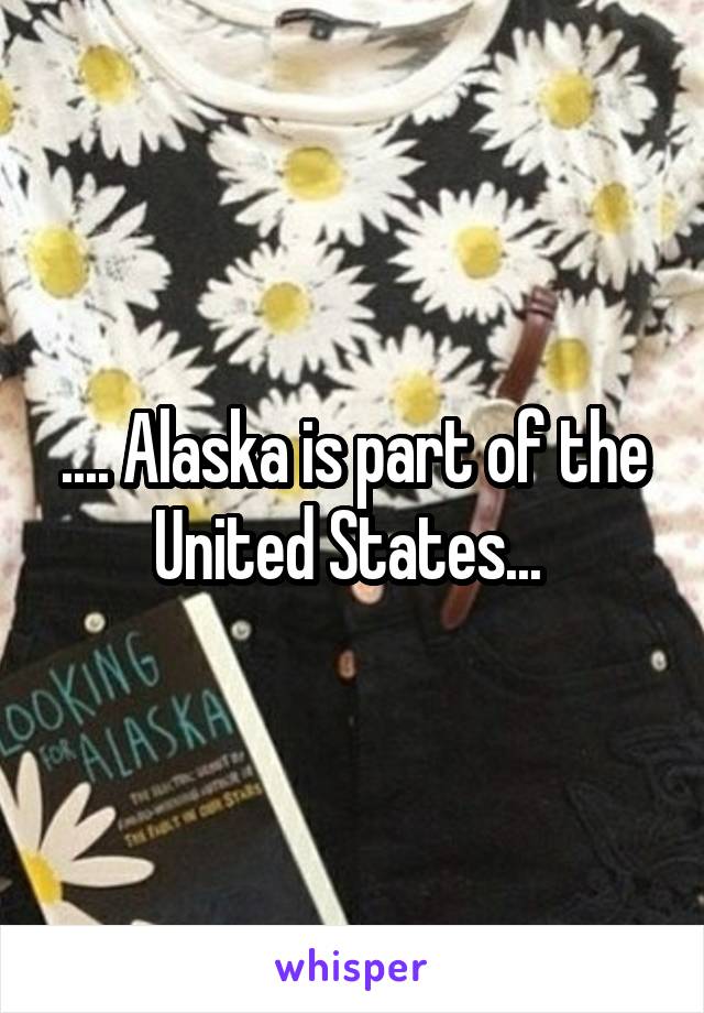 .... Alaska is part of the United States... 