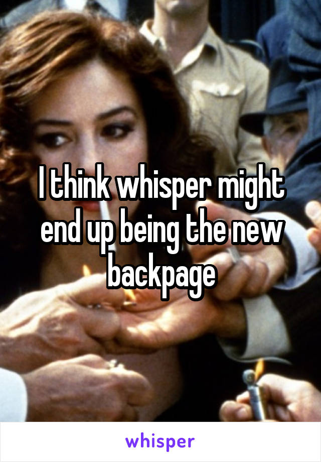 I think whisper might end up being the new backpage