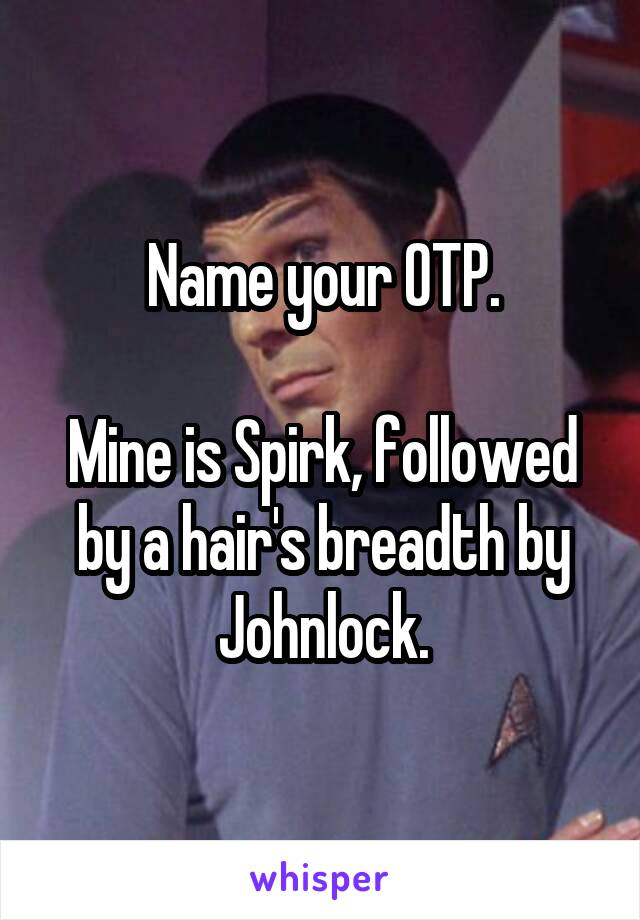 Name your OTP.

Mine is Spirk, followed by a hair's breadth by Johnlock.