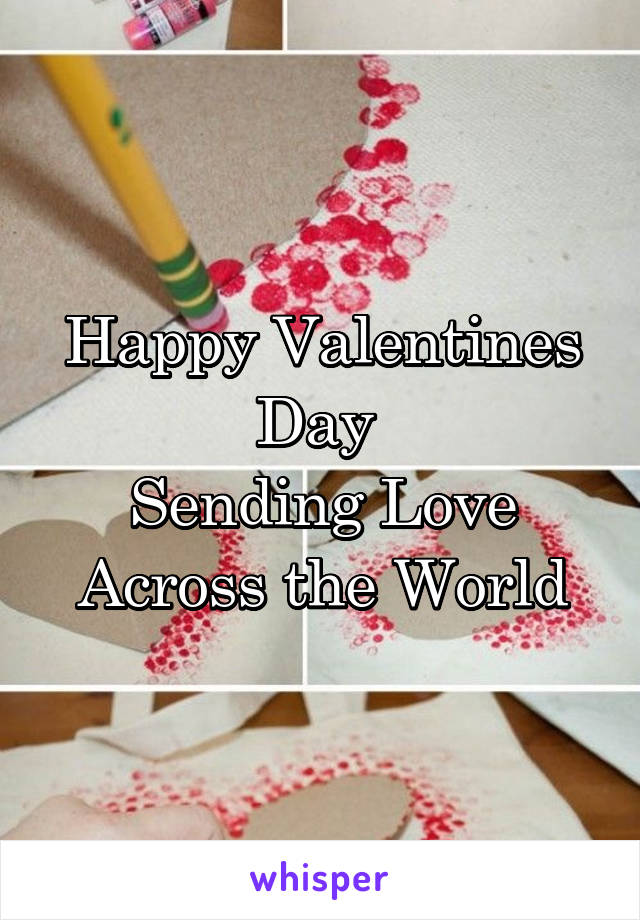 Happy Valentines Day 
Sending Love Across the World
