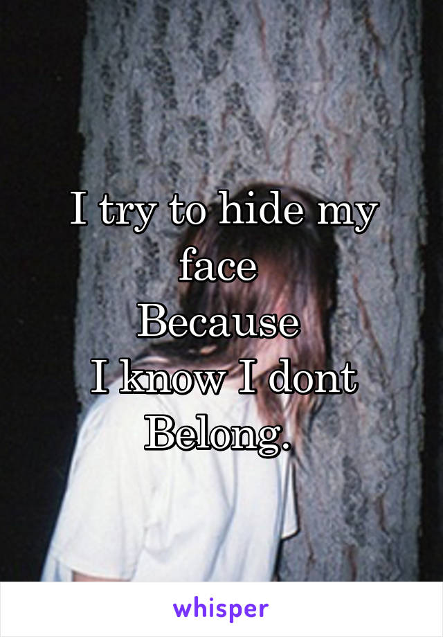 I try to hide my face 
Because 
I know I dont
Belong. 