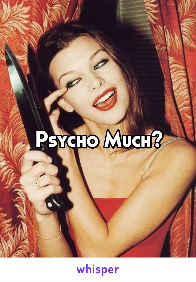 Psycho Much?