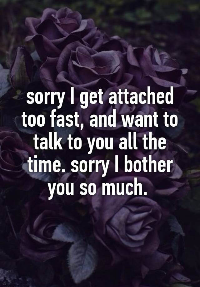 sorry-i-get-attached-too-fast-and-want-to-talk-to-you-all-the-time