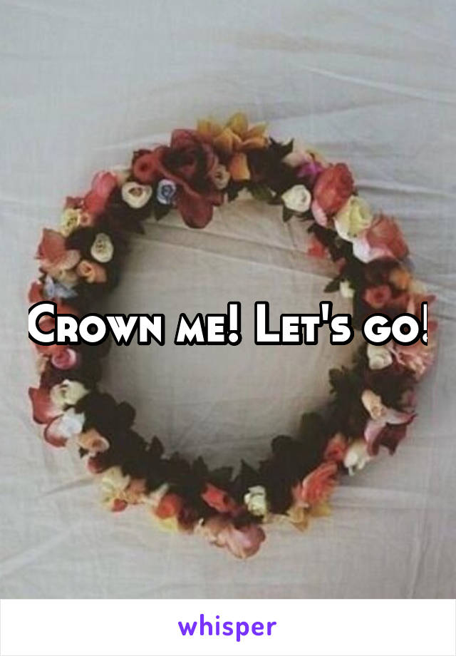 Crown me! Let's go!