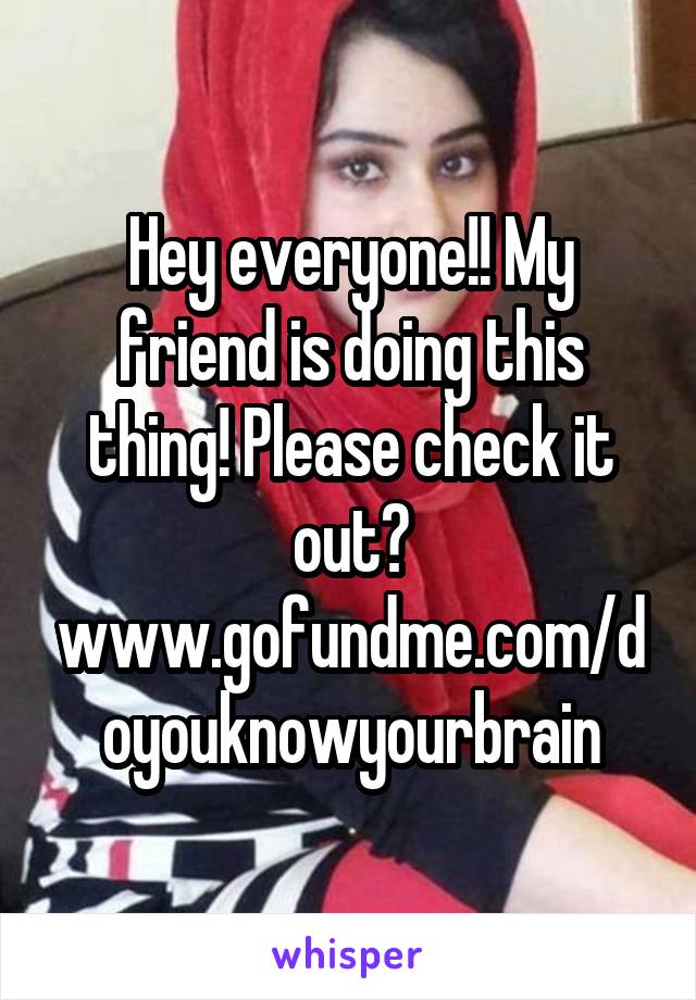 Hey everyone!! My friend is doing this thing! Please check it out?
www.gofundme.com/doyouknowyourbrain