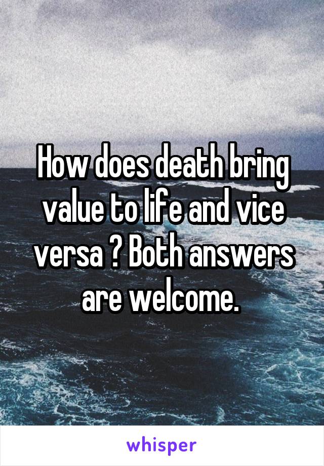 How does death bring value to life and vice versa ? Both answers are welcome. 