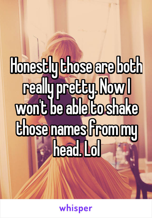 Honestly those are both really pretty. Now I won't be able to shake those names from my head. Lol