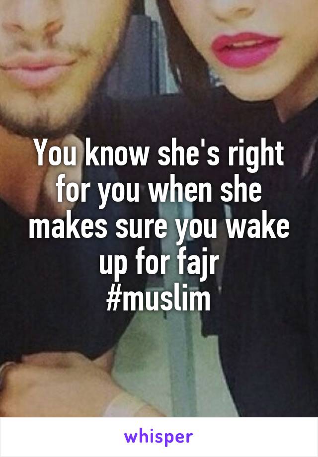 You know she's right for you when she makes sure you wake up for fajr
#muslim