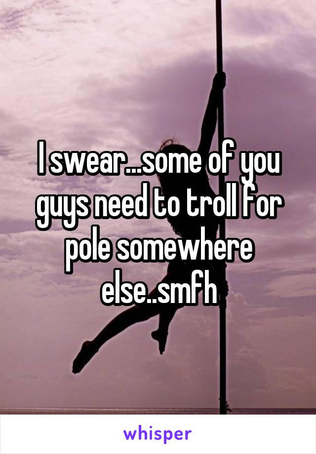 I swear...some of you guys need to troll for pole somewhere else..smfh