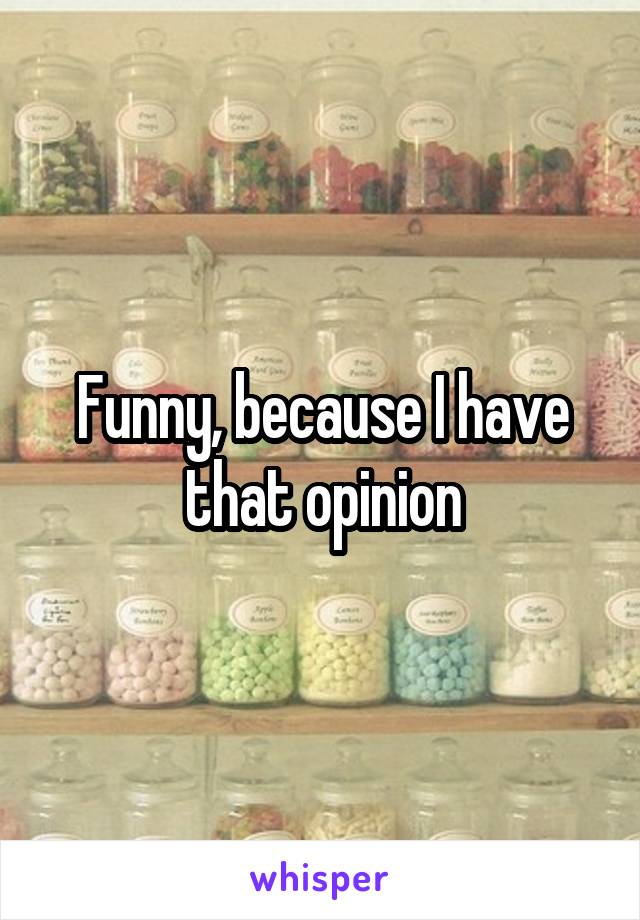 Funny, because I have that opinion