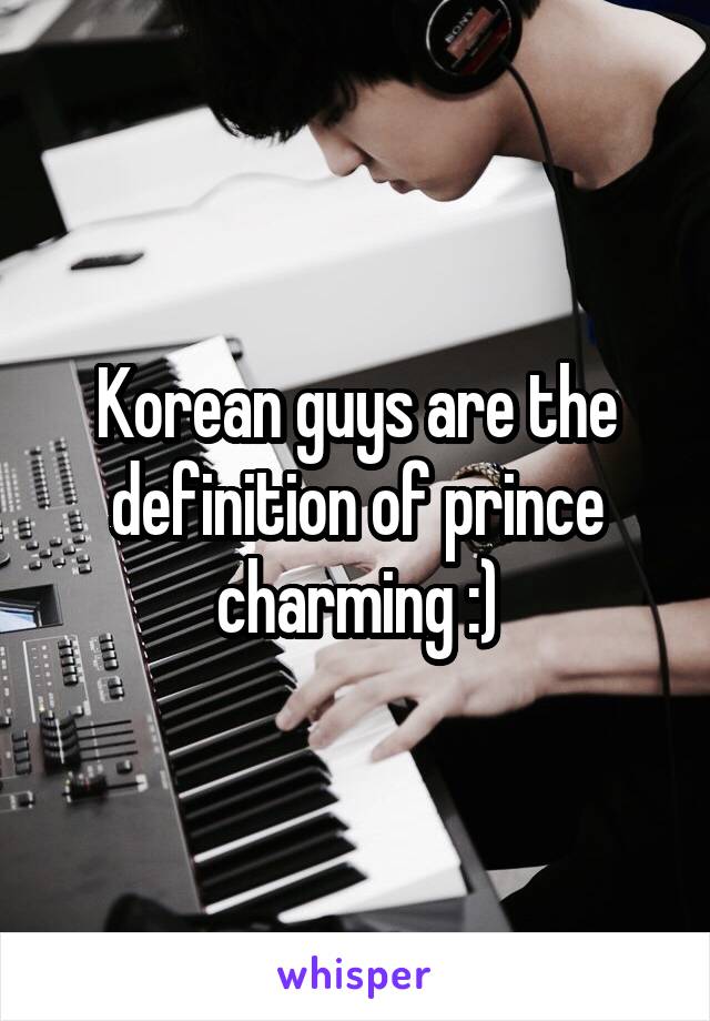 Korean guys are the definition of prince charming :)
