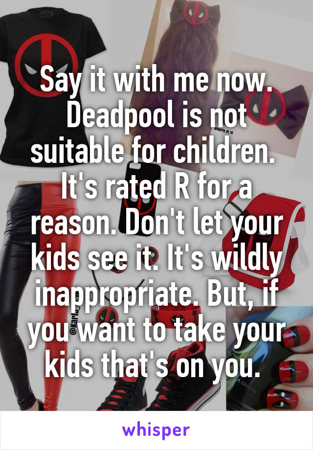 Say it with me now. Deadpool is not suitable for children. 
It's rated R for a reason. Don't let your kids see it. It's wildly inappropriate. But, if you want to take your kids that's on you. 