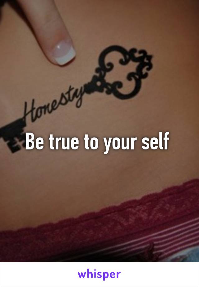 Be true to your self 