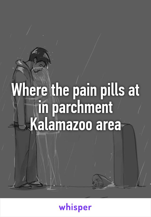 Where the pain pills at in parchment Kalamazoo area