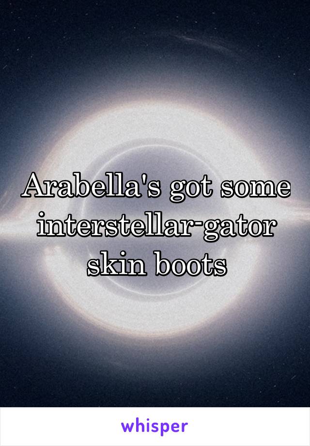 Arabella's got some interstellar-gator skin boots