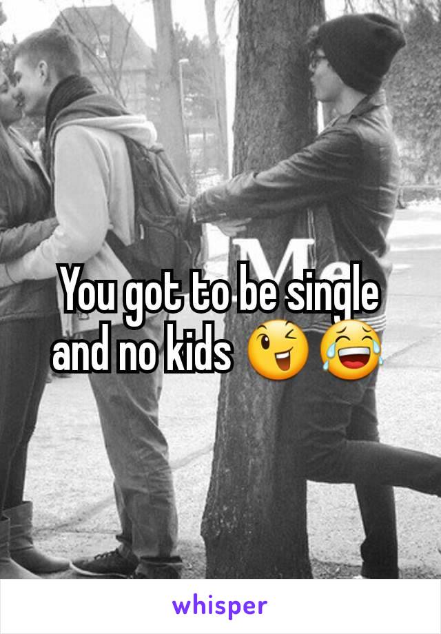 You got to be single and no kids 😉😂