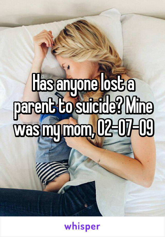 Has anyone lost a parent to suicide? Mine was my mom, 02-07-09
