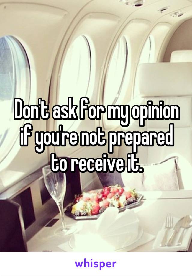 Don't ask for my opinion if you're not prepared to receive it.