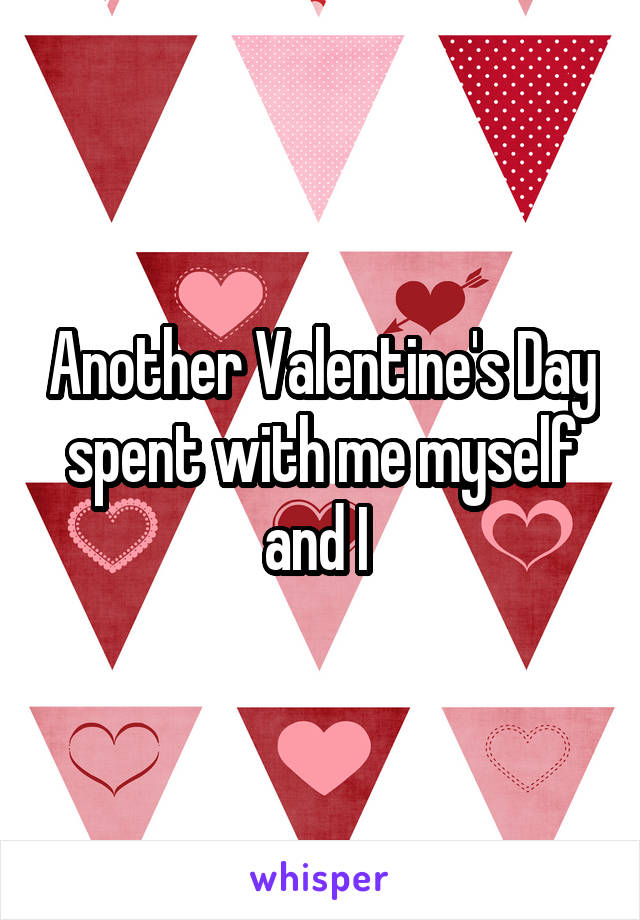 Another Valentine's Day spent with me myself and I 