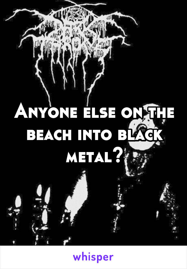 Anyone else on the beach into black metal?