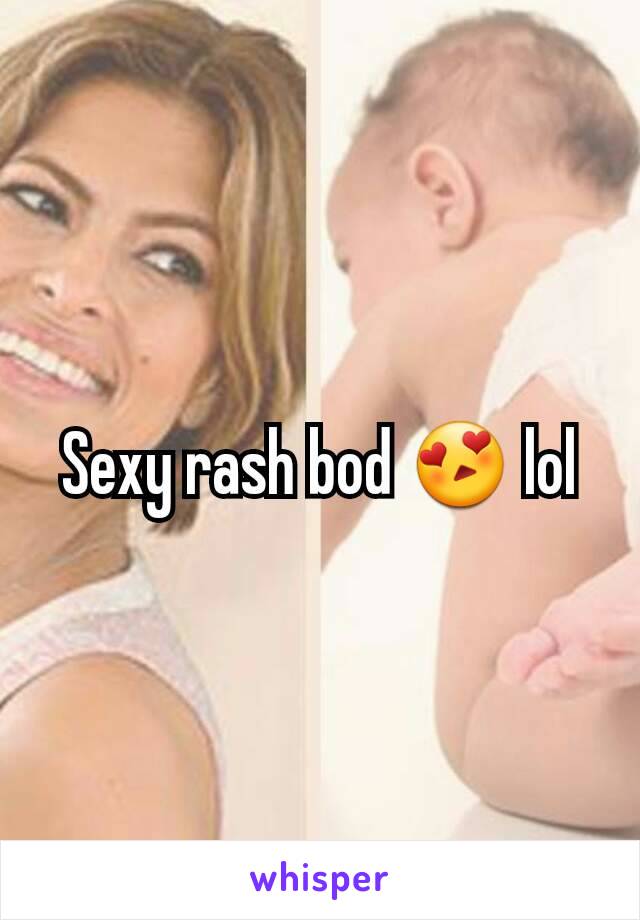 Sexy rash bod 😍 lol