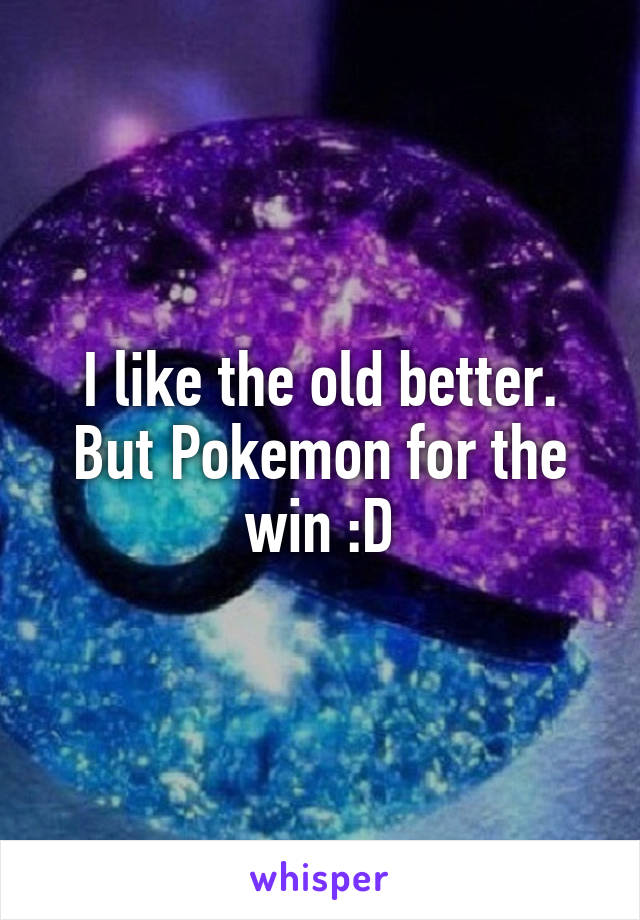 I like the old better. But Pokemon for the win :D