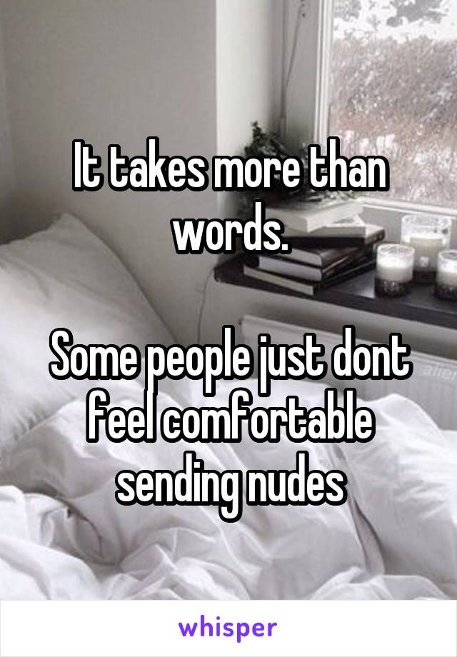 It takes more than words.

Some people just dont feel comfortable sending nudes