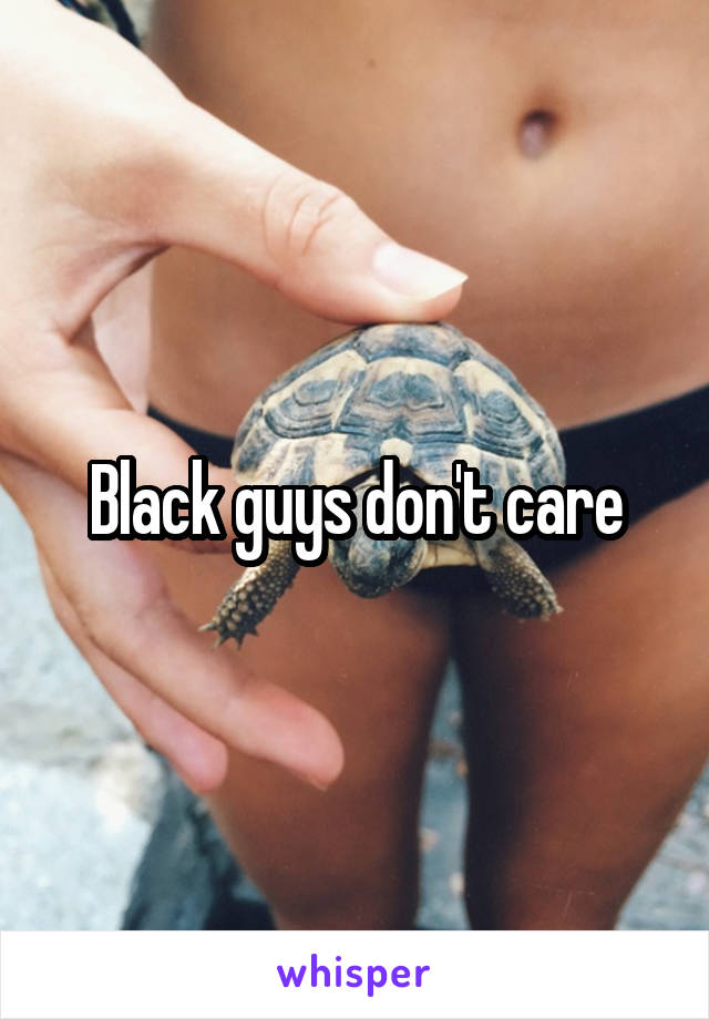 Black guys don't care