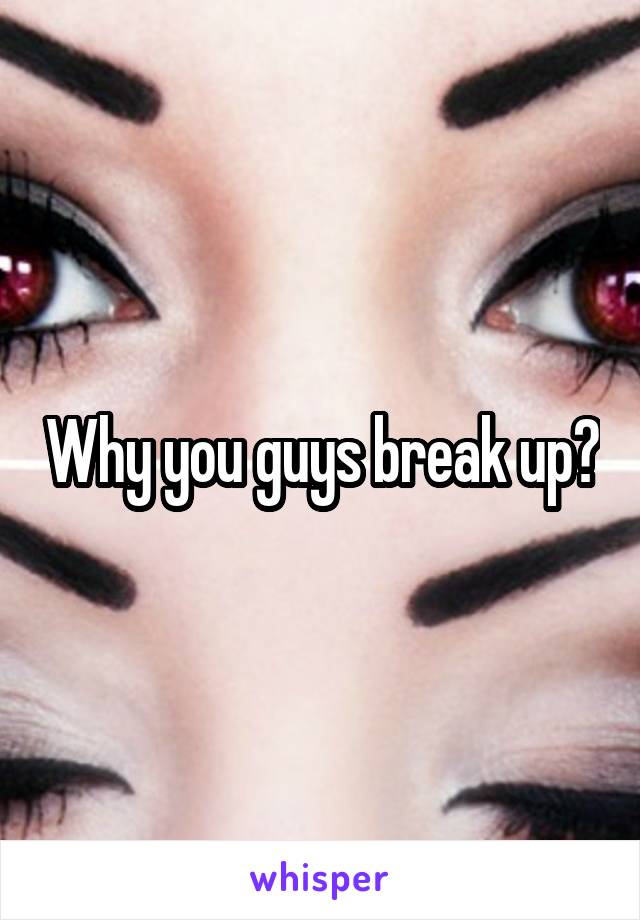 Why you guys break up?
