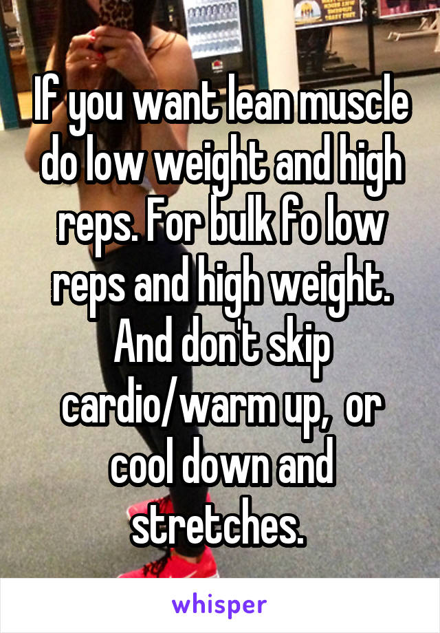 If you want lean muscle do low weight and high reps. For bulk fo low reps and high weight. And don't skip cardio/warm up,  or cool down and stretches. 