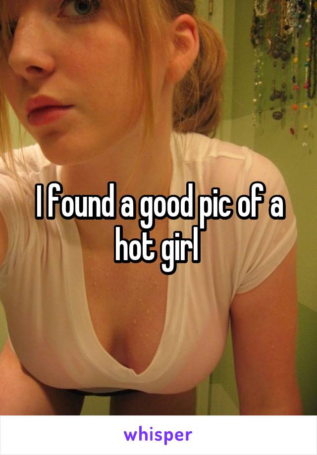 I found a good pic of a hot girl 
