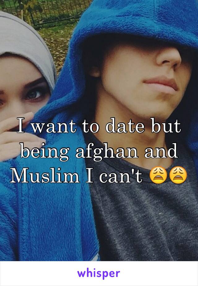 I want to date but being afghan and Muslim I can't 😩😩