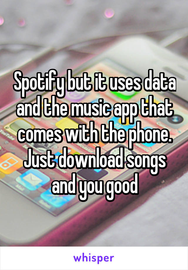 Spotify but it uses data and the music app that comes with the phone. Just download songs and you good