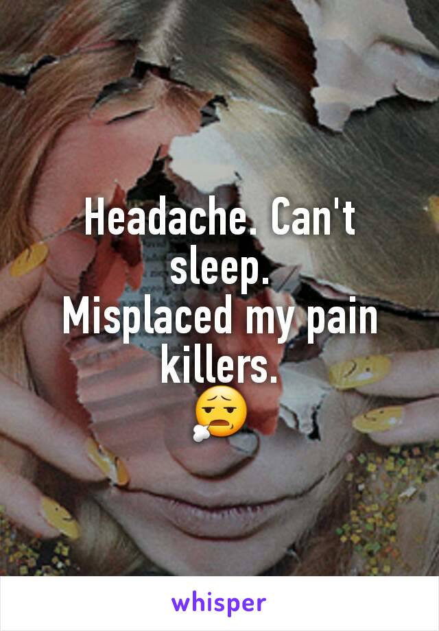 Headache. Can't sleep.
Misplaced my pain killers.
😧