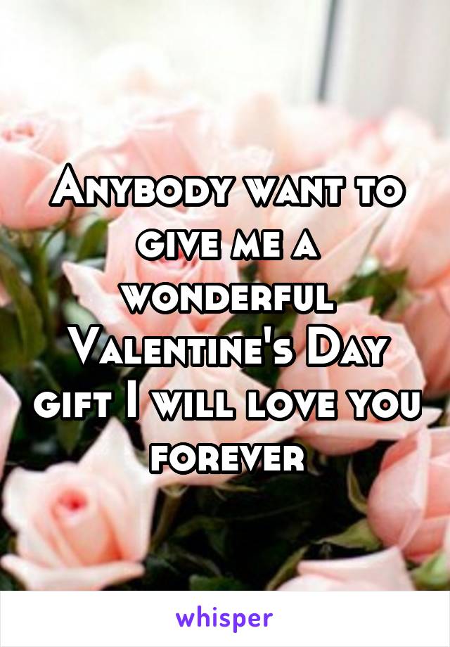 Anybody want to give me a wonderful Valentine's Day gift I will love you forever