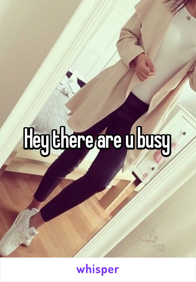 Hey there are u busy 