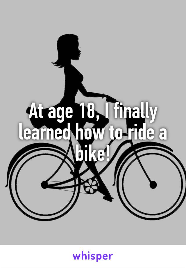 At age 18, I finally learned how to ride a bike!